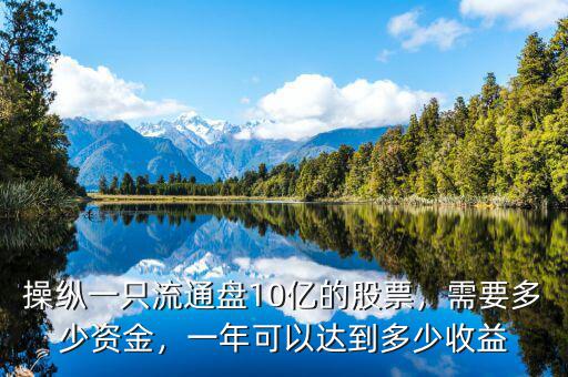 操縱一只流通盤10億的股票，需要多少資金，一年可以達(dá)到多少收益
