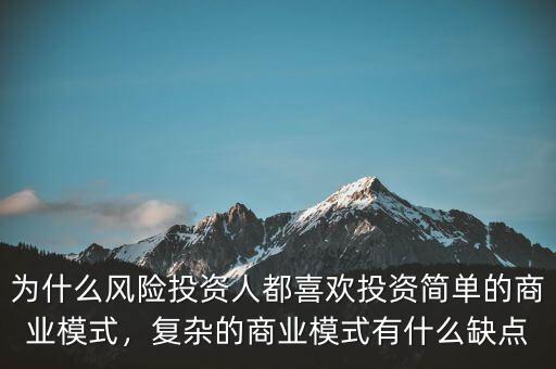 為什么風險投資人都喜歡投資簡單的商業(yè)模式，復(fù)雜的商業(yè)模式有什么缺點