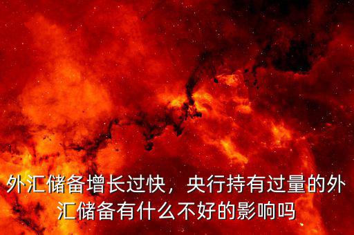 外匯儲(chǔ)備增長(zhǎng)過快，央行持有過量的外匯儲(chǔ)備有什么不好的影響嗎