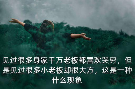 見過很多身家千萬老板都喜歡哭窮，但是見過很多小老板卻很大方，這是一種什么現(xiàn)象