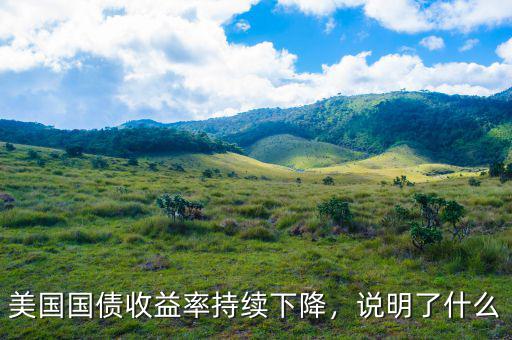 美國國債收益率持續(xù)下降，說明了什么