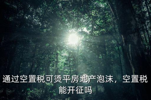 通過(guò)空置稅可燙平房地產(chǎn)泡沫，空置稅能開征嗎
