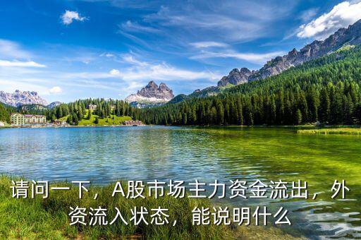 請(qǐng)問(wèn)一下，A股市場(chǎng)主力資金流出，外資流入狀態(tài)，能說(shuō)明什么