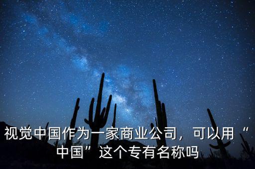 視覺中國作為一家商業(yè)公司，可以用“中國”這個專有名稱嗎