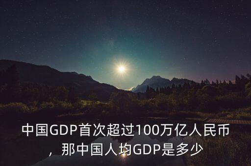 中國(guó)GDP首次超過(guò)100萬(wàn)億人民幣，那中國(guó)人均GDP是多少