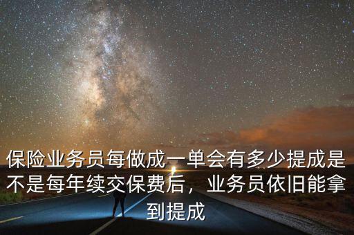 保險業(yè)務員每做成一單會有多少提成是不是每年續(xù)交保費后，業(yè)務員依舊能拿到提成