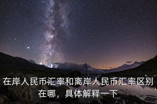 在岸人民幣匯率和離岸人民幣匯率區(qū)別在哪，具體解釋一下