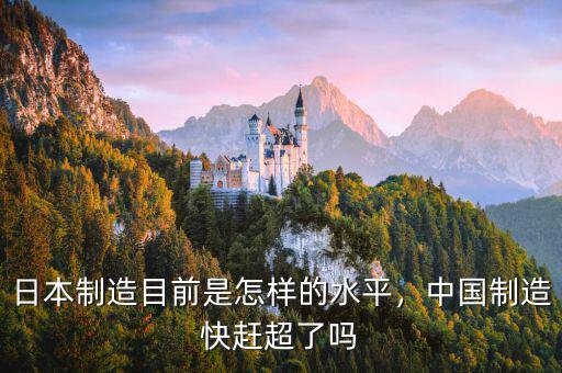 日本制造目前是怎樣的水平，中國(guó)制造快趕超了嗎
