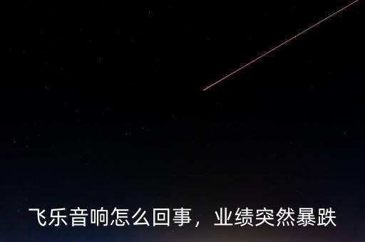 飛樂音響怎么回事，業(yè)績突然暴跌