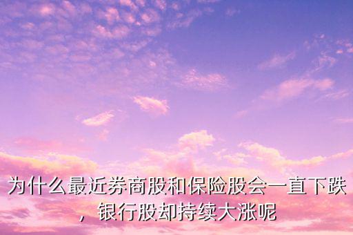 為什么最近券商股和保險(xiǎn)股會(huì)一直下跌，銀行股卻持續(xù)大漲呢