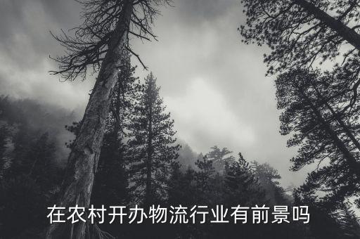 為什么要發(fā)展農(nóng)村物流,在農(nóng)村開辦物流行業(yè)有前景嗎