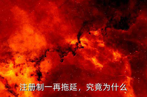 注冊制一再拖延，究竟為什么