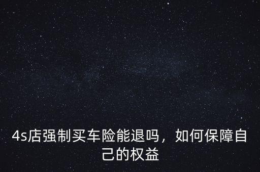 4s店強(qiáng)制買車險(xiǎn)能退嗎，如何保障自己的權(quán)益