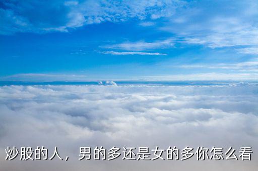 炒股的人，男的多還是女的多你怎么看