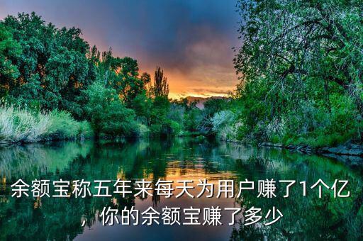 余額寶稱五年來每天為用戶賺了1個億，你的余額寶賺了多少
