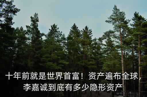 十年前就是世界首富！資產(chǎn)遍布全球，李嘉誠到底有多少隱形資產(chǎn)