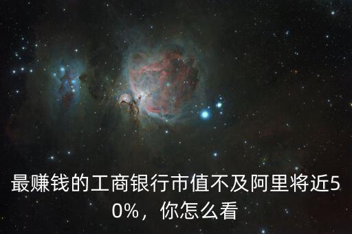 最賺錢的工商銀行市值不及阿里將近50%，你怎么看