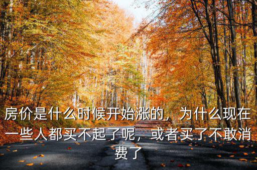 房價(jià)是什么時(shí)候開始漲的，為什么現(xiàn)在一些人都買不起了呢，或者買了不敢消費(fèi)了