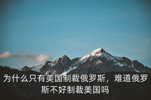 為什么只有美國制裁俄羅斯，難道俄羅斯不好制裁美國嗎