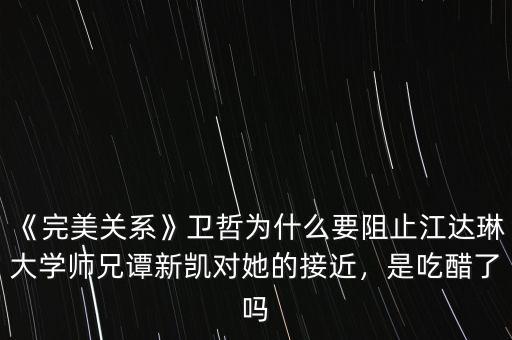 《完美關(guān)系》衛(wèi)哲為什么要阻止江達琳大學(xué)師兄譚新凱對她的接近，是吃醋了嗎