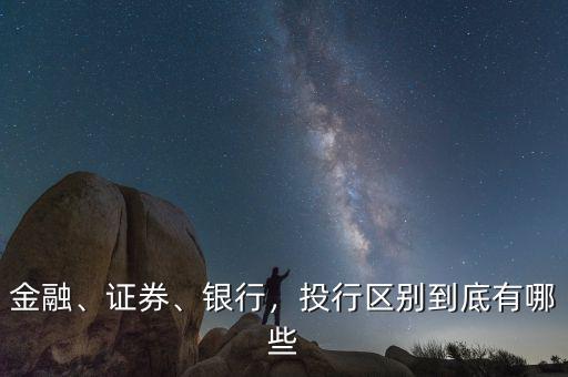 金融、證券、銀行，投行區(qū)別到底有哪些