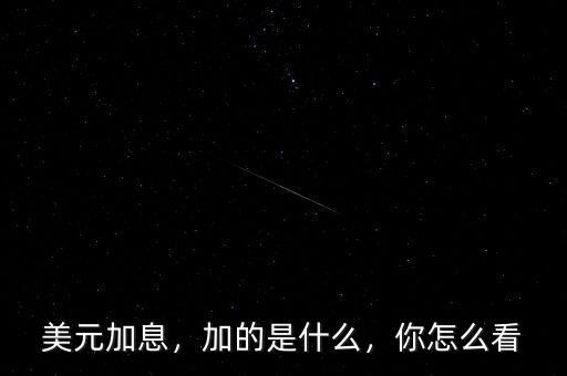 美元加息，加的是什么，你怎么看
