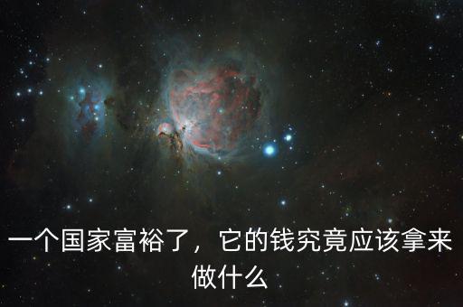 一個國家富裕了，它的錢究竟應該拿來做什么
