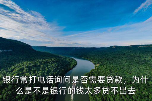 銀行常打電話詢(xún)問(wèn)是否需要貸款，為什么是不是銀行的錢(qián)太多貸不出去