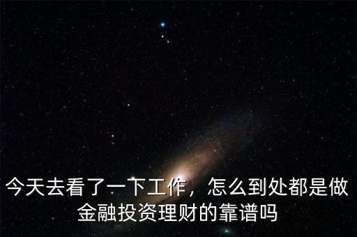今天去看了一下工作，怎么到處都是做金融投資理財?shù)目孔V嗎