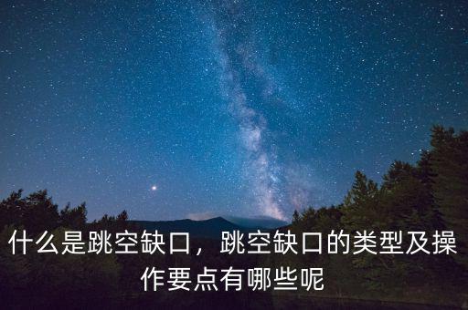 什么是跳空缺口，跳空缺口的類型及操作要點有哪些呢
