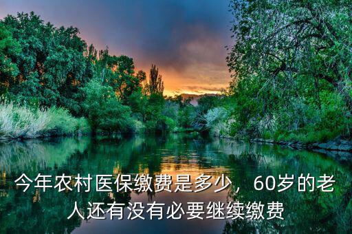 今年農(nóng)村醫(yī)保繳費(fèi)是多少，60歲的老人還有沒有必要繼續(xù)繳費(fèi)