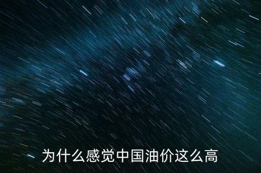 為什么感覺中國(guó)油價(jià)這么高