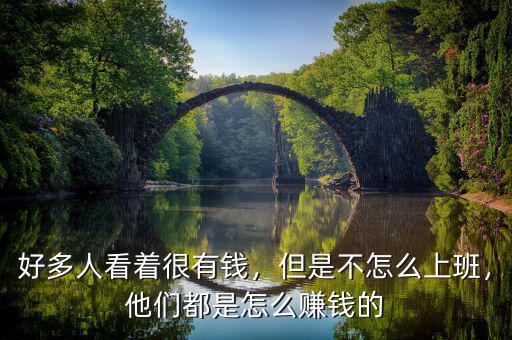 好多人看著很有錢，但是不怎么上班，他們都是怎么賺錢的