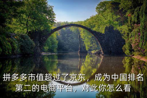 拼多多市值超過了京東，成為中國排名第二的電商平臺，對此你怎么看