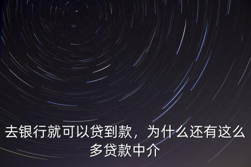 去銀行就可以貸到款，為什么還有這么多貸款中介