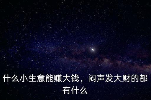 什么小生意能賺大錢，悶聲發(fā)大財(cái)?shù)亩加惺裁? class=