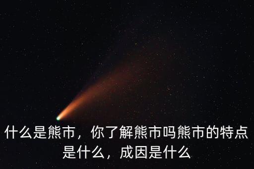 什么是熊市，你了解熊市嗎熊市的特點(diǎn)是什么，成因是什么