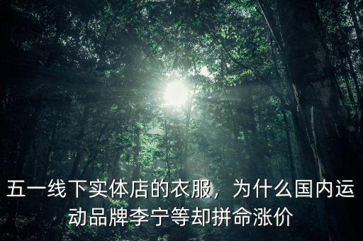 五一線下實(shí)體店的衣服，為什么國(guó)內(nèi)運(yùn)動(dòng)品牌李寧等卻拼命漲價(jià)