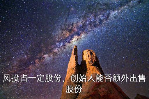 風(fēng)投占一定股份，創(chuàng)始人能否額外出售股份