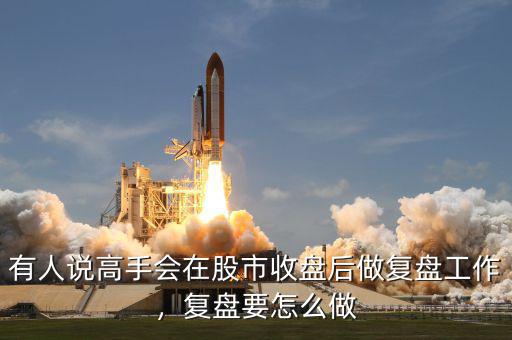 有人說高手會在股市收盤后做復盤工作，復盤要怎么做