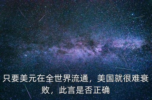 只要美元在全世界流通，美國就很難衰敗，此言是否正確