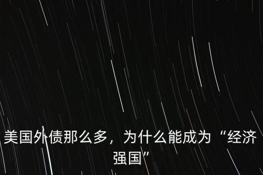 美國外債那么多，為什么能成為“經(jīng)濟(jì)強(qiáng)國”