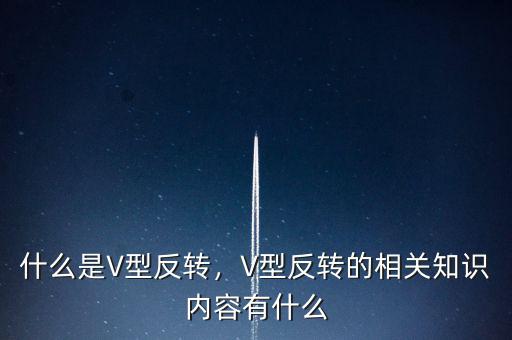 什么是V型反轉(zhuǎn)，V型反轉(zhuǎn)的相關(guān)知識內(nèi)容有什么