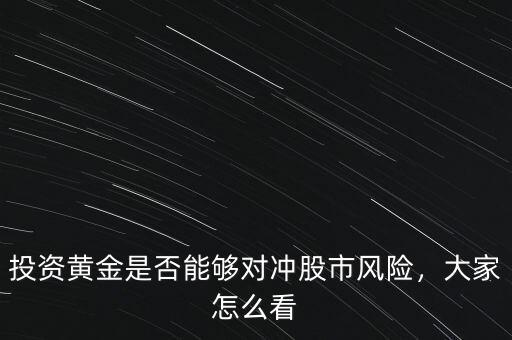 投資黃金是否能夠?qū)_股市風(fēng)險(xiǎn)，大家怎么看