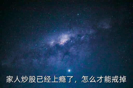 家人炒股已經(jīng)上癮了，怎么才能戒掉