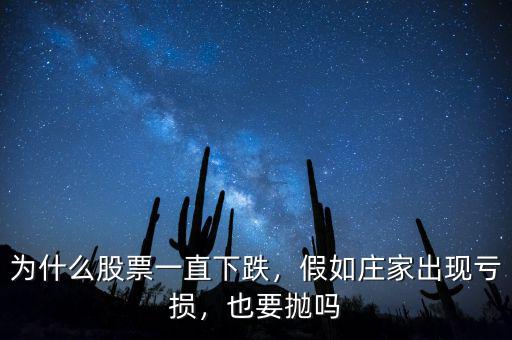 為什么股票一直下跌，假如莊家出現(xiàn)虧損，也要拋嗎