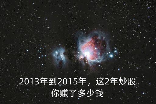 2013年到2015年，這2年炒股你賺了多少錢(qián)