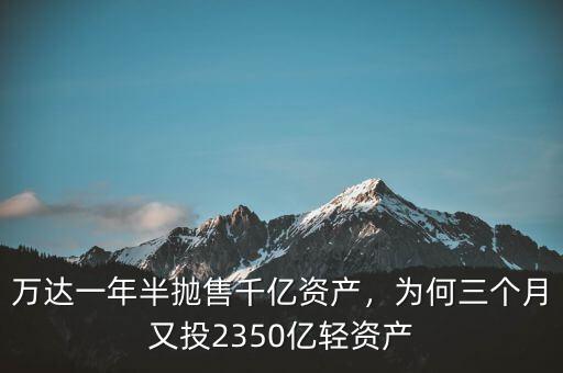 萬達一年半拋售千億資產(chǎn)，為何三個月又投2350億輕資產(chǎn)
