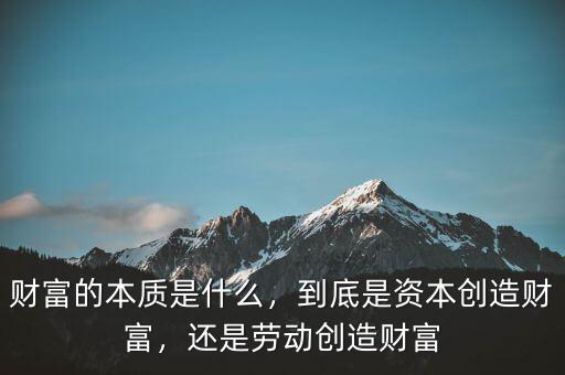 財富的本質(zhì)是什么，到底是資本創(chuàng)造財富，還是勞動創(chuàng)造財富