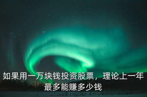 如果用一萬(wàn)塊錢投資股票，理論上一年最多能賺多少錢